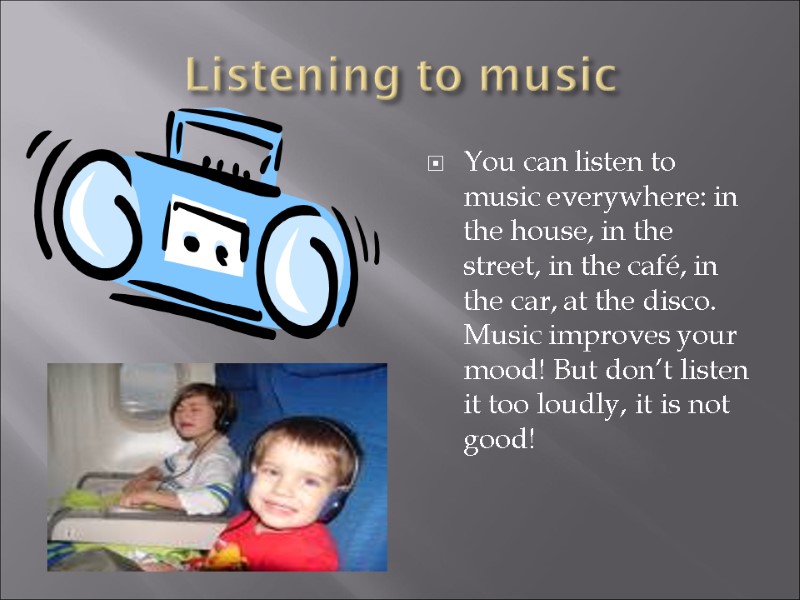 Listening to music  You can listen to music everywhere: in the house, in